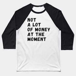 not a lot of money at the moment Baseball T-Shirt